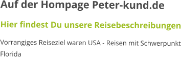 Auf der Hompage Peter-kund.de Hier findest Du unsere Reisebeschreibungen Vorrangiges Reiseziel waren USA - Reisen mit Schwerpunkt Florida